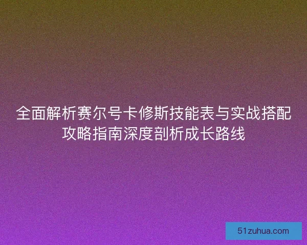 全面解析赛尔号卡修斯技能表与实战搭配攻略指南深度剖析成长路线