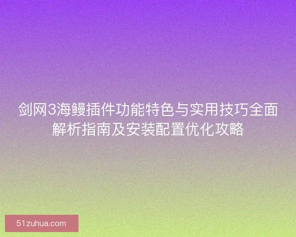 剑网3海鳗插件功能特色与实用技巧全面解析指南及安装配置优化攻略